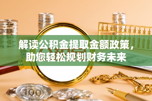 景县解读公积金提取金额政策，助您轻松规划财务未来