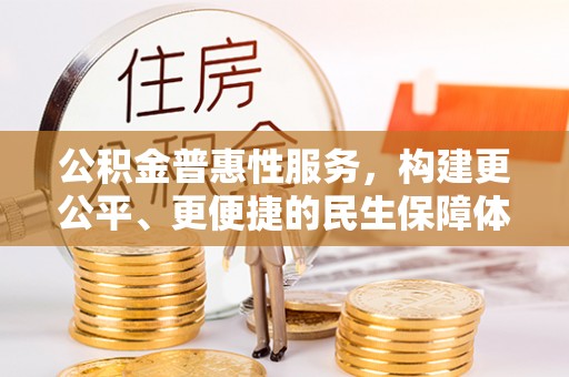 景县公积金普惠性服务，构建更公平、更便捷的民生保障体系