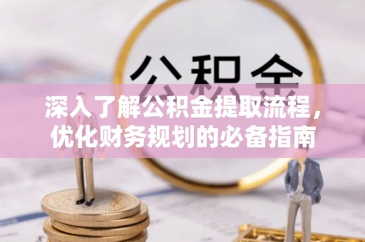 景县深入了解公积金提取流程，优化财务规划的必备指南