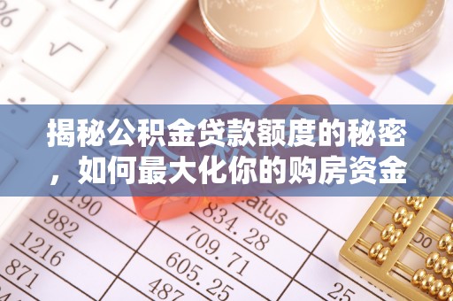景县揭秘公积金贷款额度的秘密，如何最大化你的购房资金？