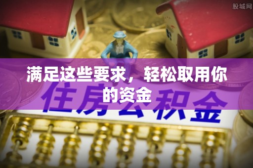 景县满足这些要求，轻松取用你的资金
