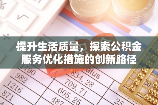 景县提升生活质量，探索公积金服务优化措施的创新路径