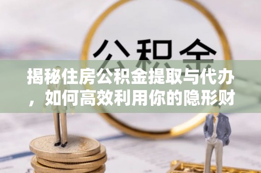 景县揭秘住房公积金提取与代办，如何高效利用你的隐形财富？