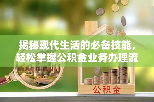 景县揭秘现代生活的必备技能，轻松掌握公积金业务办理流程