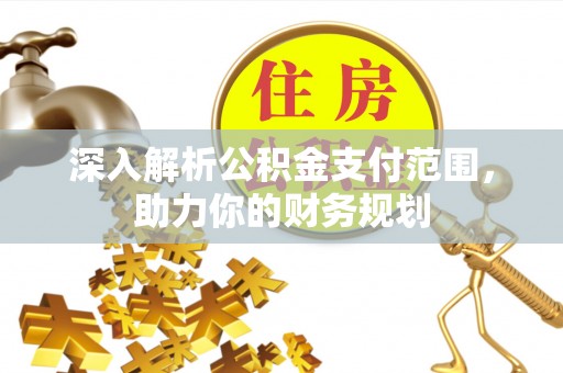 景县深入解析公积金支付范围，助力你的财务规划