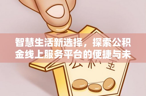景县智慧生活新选择，探索公积金线上服务平台的便捷与未来