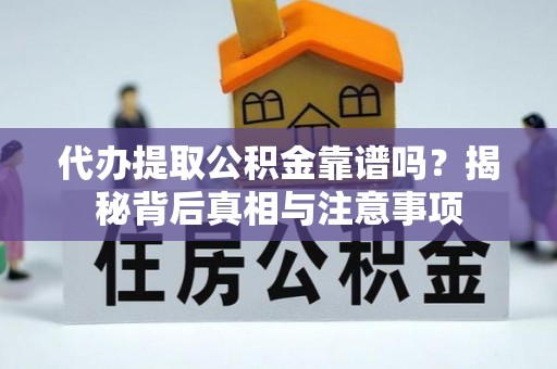 景县代办提取公积金靠谱吗？揭秘背后真相与注意事项