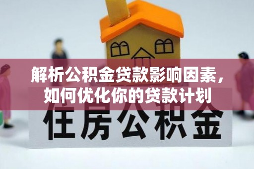 景县解析公积金贷款影响因素，如何优化你的贷款计划