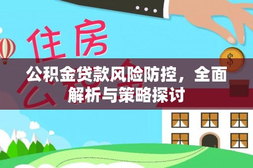 景县公积金贷款风险防控，全面解析与策略探讨