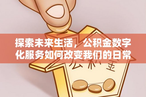 景县探索未来生活，公积金数字化服务如何改变我们的日常