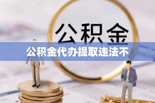 景县公积金代办提取违法不