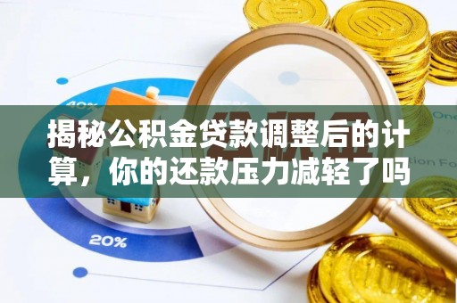 景县揭秘公积金贷款调整后的计算，你的还款压力减轻了吗？