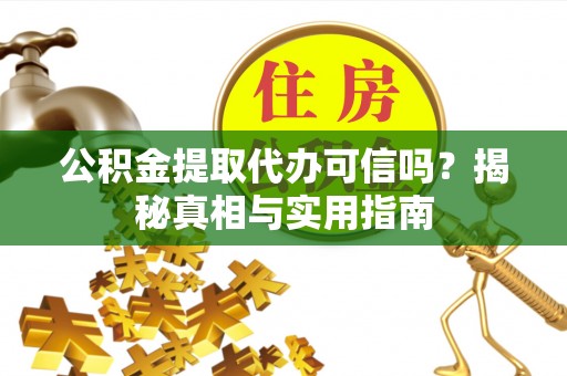 景县公积金提取代办可信吗？揭秘真相与实用指南