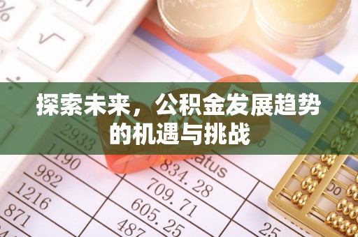 景县探索未来，公积金发展趋势的机遇与挑战