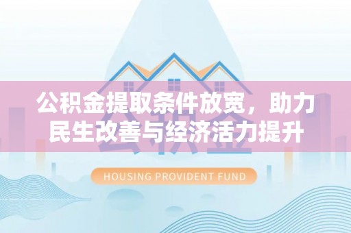 景县公积金提取条件放宽，助力民生改善与经济活力提升