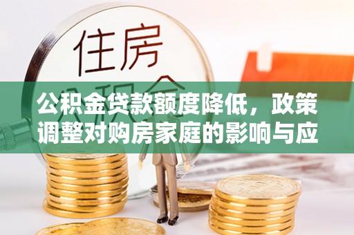 景县公积金贷款额度降低，政策调整对购房家庭的影响与应对策略