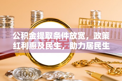 景县公积金提取条件放宽，政策红利惠及民生，助力居民生活质量提升