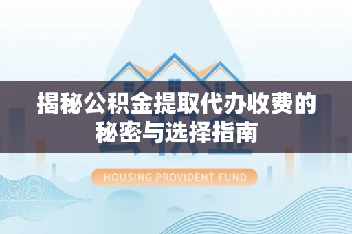 景县揭秘公积金提取代办收费的秘密与选择指南