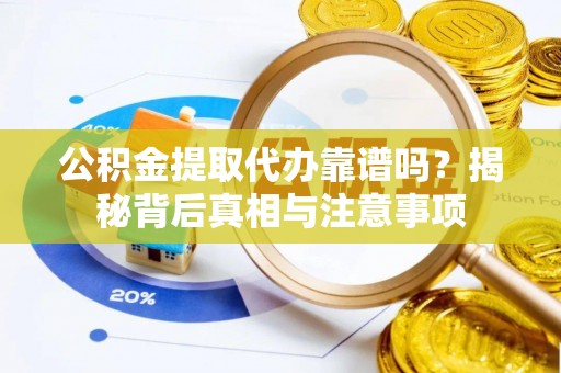 景县公积金提取代办靠谱吗？揭秘背后真相与注意事项