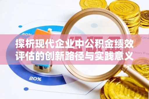 景县探析现代企业中公积金绩效评估的创新路径与实践意义