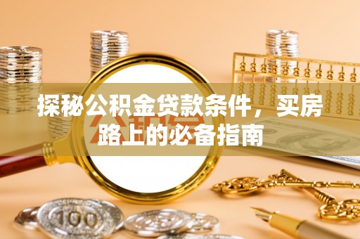 景县探秘公积金贷款条件，买房路上的必备指南