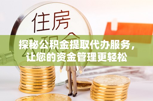 景县探秘公积金提取代办服务，让您的资金管理更轻松
