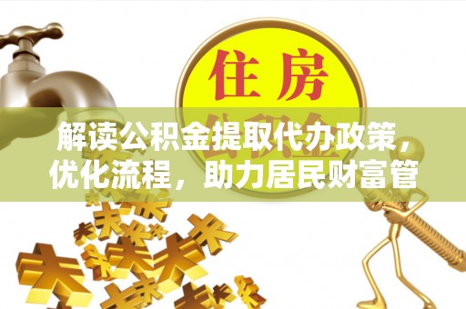景县解读公积金提取代办政策，优化流程，助力居民财富管理