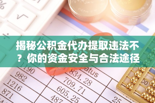 景县揭秘公积金代办提取违法不？你的资金安全与合法途径解析