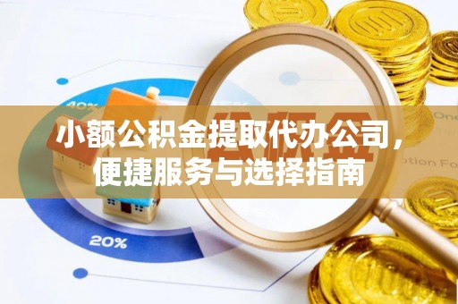 景县小额公积金提取代办公司，便捷服务与选择指南