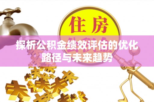 景县探析公积金绩效评估的优化路径与未来趋势