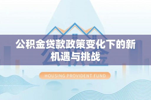 景县公积金贷款政策变化下的新机遇与挑战