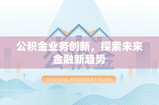 景县公积金业务创新，探索未来金融新趋势