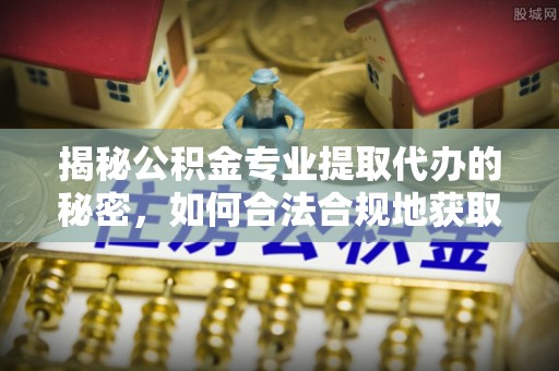 景县揭秘公积金专业提取代办的秘密，如何合法合规地获取你的住房基金？