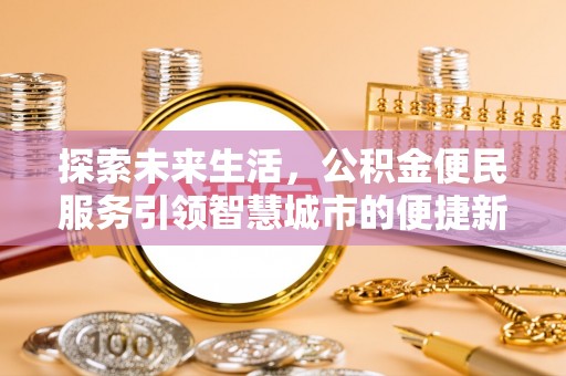 景县探索未来生活，公积金便民服务引领智慧城市的便捷新体验