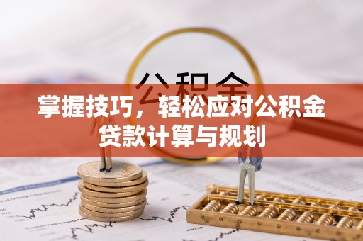 景县掌握技巧，轻松应对公积金贷款计算与规划