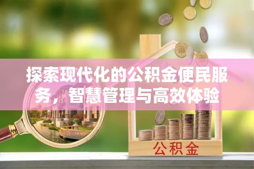 景县探索现代化的公积金便民服务，智慧管理与高效体验