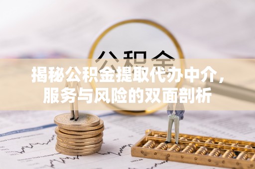 景县揭秘公积金提取代办中介，服务与风险的双面剖析
