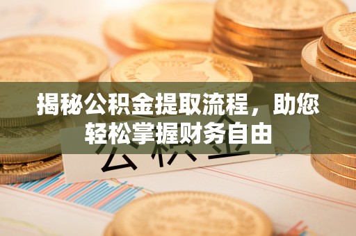 景县揭秘公积金提取流程，助您轻松掌握财务自由