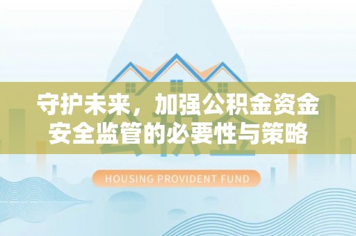 景县守护未来，加强公积金资金安全监管的必要性与策略