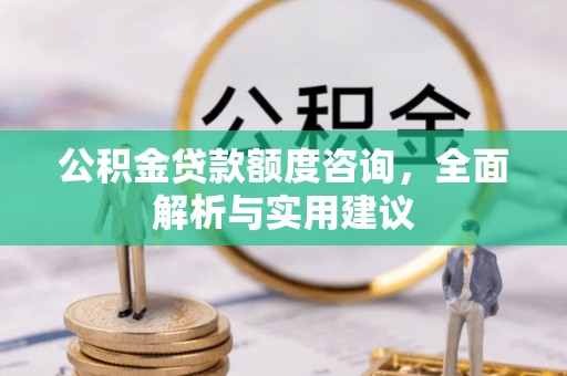 景县公积金贷款额度咨询，全面解析与实用建议