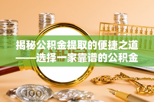景县揭秘公积金提取的便捷之道——选择一家靠谱的公积金提取代办公司