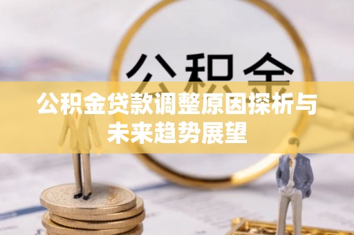 景县公积金贷款调整原因探析与未来趋势展望