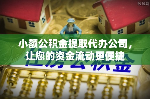 景县小额公积金提取代办公司，让您的资金流动更便捷