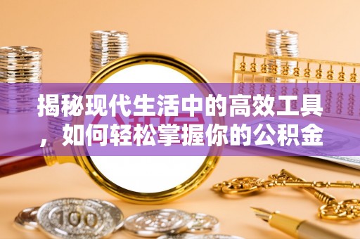 景县揭秘现代生活中的高效工具，如何轻松掌握你的公积金查询方式