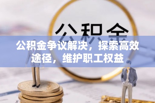 景县公积金争议解决，探索高效途径，维护职工权益