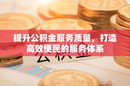 景县提升公积金服务质量，打造高效便民的服务体系