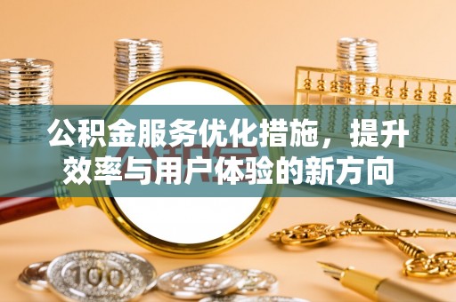 景县公积金服务优化措施，提升效率与用户体验的新方向