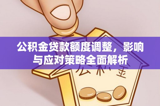 景县公积金贷款额度调整，影响与应对策略全面解析