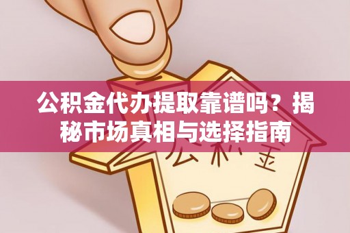 景县公积金代办提取靠谱吗？揭秘市场真相与选择指南