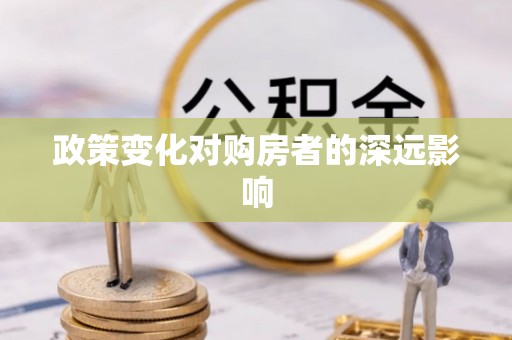景县政策变化对购房者的深远影响